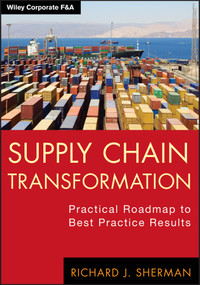 Supply Chain Transformation (Practical Roadmap to Best Practice Results) by Richard J. Sherman, 9781118314449