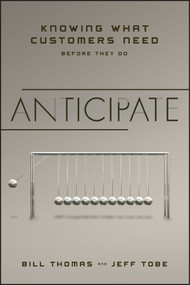 Anticipate (Knowing What Customers Need Before They Do) by Bill Thomas, Jeff Tobe, 9781118356913