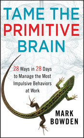 Tame the Primitive Brain (28 Ways in 28 Days to Manage the Most Impulsive Behaviors at Work) by Mark Bowden, 9781118436981