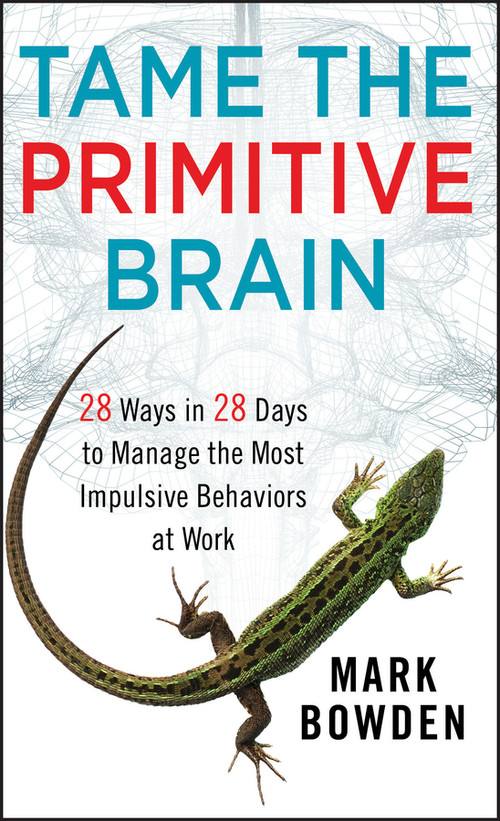 Tame the Primitive Brain (28 Ways in 28 Days to Manage the Most Impulsive Behaviors at Work) by Mark Bowden, 9781118436981