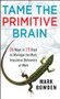 Tame the Primitive Brain (28 Ways in 28 Days to Manage the Most Impulsive Behaviors at Work) by Mark Bowden, 9781118436981