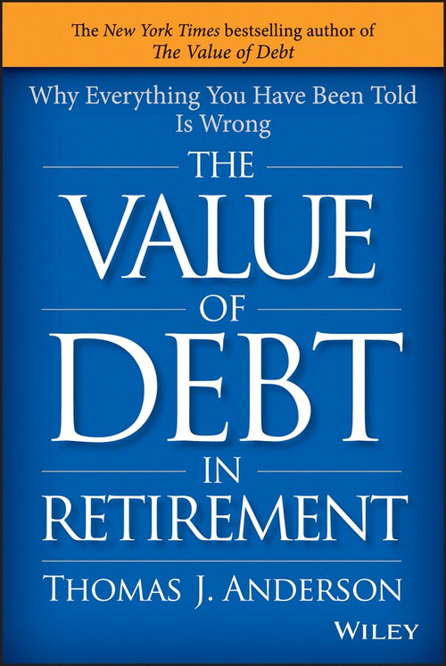 The Value of Debt in Retirement (Why Everything You Have Been Told Is Wrong) by Thomas J. Anderson, 9781119019985