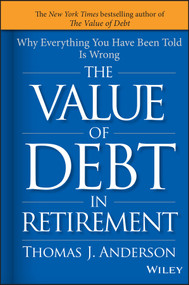 The Value of Debt in Retirement (Why Everything You Have Been Told Is Wrong) by Thomas J. Anderson, 9781119019985