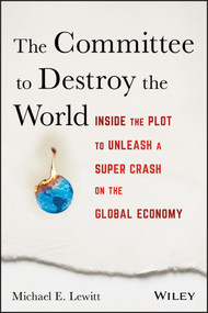 The Committee to Destroy the World (Inside the Plot to Unleash a Super Crash on the Global Economy) by Michael E. Lewitt, 9781119183549