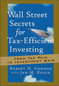 Wall Street Secrets for Tax-Efficient Investing (From Tax Pain to Investment Gain) by Robert N. Gordon, Jan M. Rosen, 9781576600887