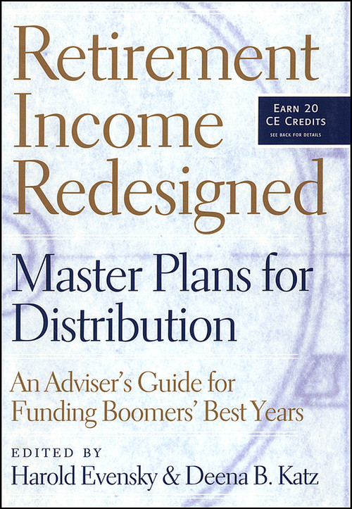 Retirement Income Redesigned (Master Plans for Distribution -- An Adviser's Guide for Funding Boomers' Best Years) by Harold Evensky, Deena B. Katz, Walter Updegrave, 9781576601891