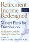 Retirement Income Redesigned (Master Plans for Distribution -- An Adviser's Guide for Funding Boomers' Best Years) by Harold Evensky, Deena B. Katz, Walter Updegrave, 9781576601891