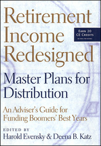 Retirement Income Redesigned (Master Plans for Distribution -- An Adviser's Guide for Funding Boomers' Best Years) by Harold Evensky, Deena B. Katz, Walter Updegrave, 9781576601891