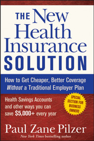 The New Health Insurance Solution (How to Get Cheaper, Better Coverage Without a Traditional Employer Plan) by Paul Zane Pilzer, 9780470040218