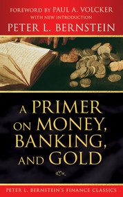 A Primer on Money, Banking, and Gold (Peter L. Bernstein's Finance Classics) by Peter L. Bernstein, Paul A. Volcker, 9780470287583