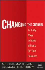 Changing the Channel (12 Easy Ways to Make Millions for Your Business) by Michael Masterson, MaryEllen Tribby, 9780470538807