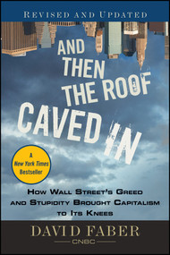 And Then the Roof Caved In (How Wall Street's Greed and Stupidity Brought Capitalism to Its Knees) by David Faber, 9780470607381