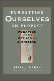 Forgetting Ourselves on Purpose (Vocation and the Ethics of Ambition) by Brian J. Mahan, 9780470621684