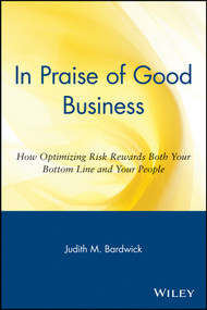 In Praise of Good Business (How Optimizing Risk Rewards Both Your Bottom Line and Your People) by Judith M. Bardwick, 9780471254072