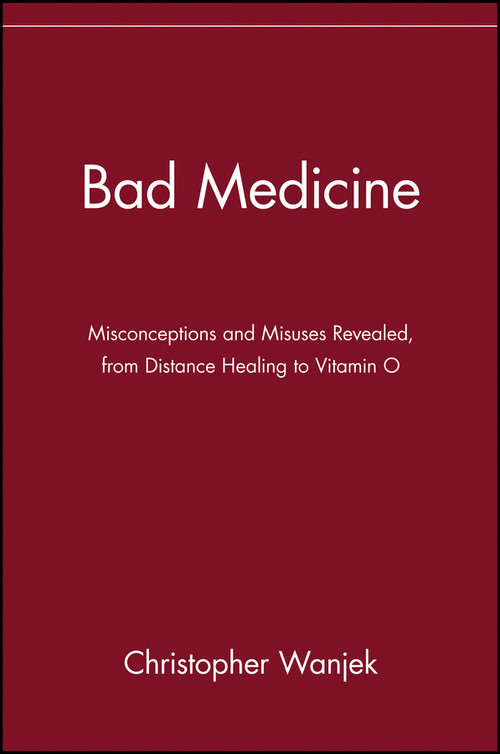 Bad Medicine (Misconceptions and Misuses Revealed, from Distance Healing to Vitamin O) by Christopher Wanjek, 9780471434993