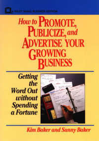 How to Promote, Publicize, and Advertise Your Growing Business (Getting the Word Out without Spending a Fortune) by Kim Baker, Sunny Baker, 9780471551935