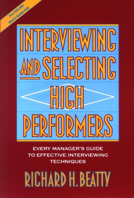 Interviewing and Selecting High Performers (Every Manager's Guide to Effective Interviewing Techniques) by Richard H. Beatty, 9780471593591