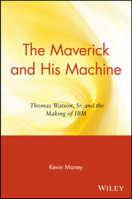 The Maverick and His Machine (Thomas Watson, Sr. and the Making of IBM) - 9780471679257 by Kevin Maney, 9780471679257