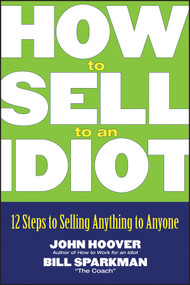 How to Sell to an Idiot (12 Steps to Selling Anything to Anyone) by John Hoover, Bill Sparkman, 9780471718543