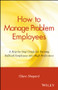 How to Manage Problem Employees (A Step-by-Step Guide for Turning Difficult Employees into High Performers) by Glenn Shepard, 9780471730439