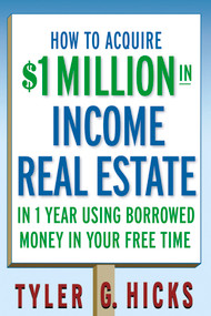 How to Acquire $1-million in Income Real Estate in One Year Using Borrowed Money in Your Free Time by Tyler G. Hicks, 9780471751694
