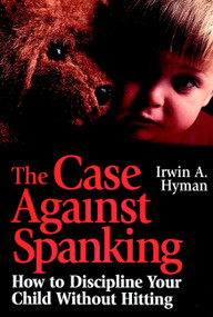 The Case Against Spanking (How to Discipline Your Child Without Hitting) by Irwin A. Hyman, 9780787903428