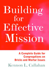 Building for Effective Mission (A Complete Guide for Congregations on Bricks and Mortar Issues) by Kennon L. Callahan, 9780787938727