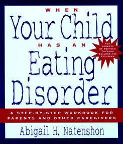When Your Child Has an Eating Disorder (A Step-by-Step Workbook for Parents and Other Caregivers) by Abigail H. Natenshon, 9780787945787