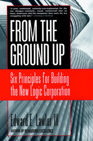 From The Ground Up (Six Principles for Building the New Logic Corporation) by Edward E. Lawler, III, 9780787951979