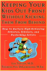Keeping Your Kids Out Front Without Kicking Them From Behind (How to Nurture High-Achieving Athletes, Scholars, and Performing Artists) by Ian Tofler, M.D., Theresa Foy DiGeronimo, 9780787952235