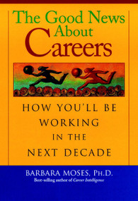 The Good News About Careers (How You'll Be Working in the Next Decade) by Barbara Moses, PhD, 9780787952693