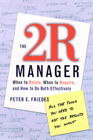The 2R Manager (When to Relate, When to Require, and How to Do Both Effectively) by Peter E. Friedes, 9780787958930