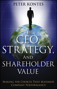 The CEO, Strategy, and Shareholder Value (Making the Choices That Maximize Company Performance) by Peter Kontes, 9781118119037