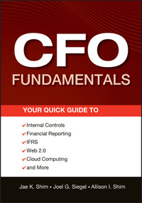 CFO Fundamentals (Your Quick Guide to Internal Controls, Financial Reporting, IFRS, Web 2.0, Cloud Computing, and More) by Jae K. Shim, Joel G. Siegel, Allison I. Shim, 9781118132494