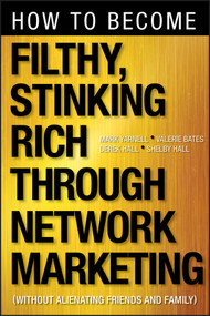 How to Become Filthy, Stinking Rich Through Network Marketing (Without Alienating Friends and Family) by Mark Yarnell, Valerie Bates, Derek Hall, Shelby Hall, 9781118144268