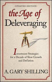 The Age of Deleveraging, Updated Edition (Investment Strategies for a Decade of Slow Growth and Deflation) by A. Gary Shilling, 9781118150184