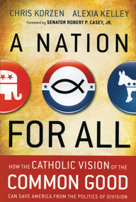 A Nation for All (How the Catholic Vision of the Common Good Can Save America from the Politics of Division) by Chris Korzen, Alexia Kelley, Senator Robert P. Casey, Jr., 9781118486375