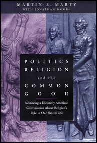 Politics, Religion, and the Common Good (Advancing a Distinctly American Conversation About Religion's Role in Our Shared Life) by Martin E. Marty, Jonathan Moore, 9781118554401