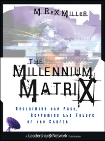 The Millennium Matrix (Reclaiming the Past, Reframing the Future of the Church) by M. Rex Miller, 9781118602416