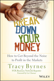 Break Down Your Money (How to Get Beyond the Noise to Profit in the Markets) - 9781118849927 by Tracy Byrnes, Liz Claman, 9781118849927