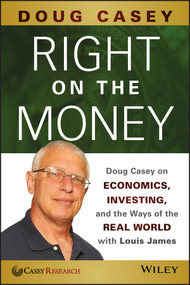 Right on the Money (Doug Casey on Economics, Investing, and the Ways of the Real World with Louis James) by Doug Casey, 9781118856222