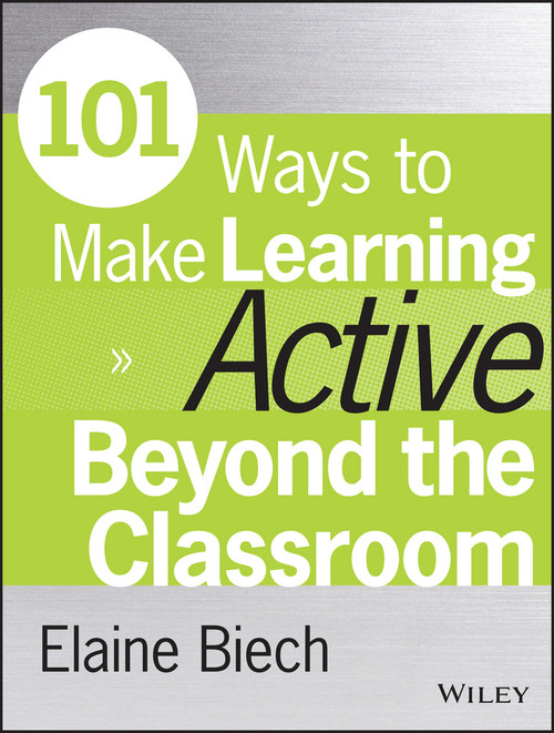 101 Ways to Make Learning Active Beyond the Classroom by Elaine Biech, 9781118971987
