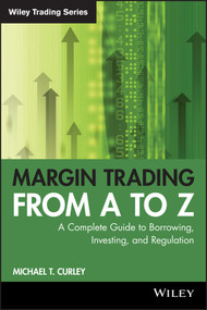Margin Trading from A to Z (A Complete Guide to Borrowing, Investing and Regulation) by Michael T. Curley, 9781119108511