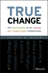 True Change (How Outsiders on the Inside Get Things Done in Organizations) by Janice A. Klein, 9781119116578