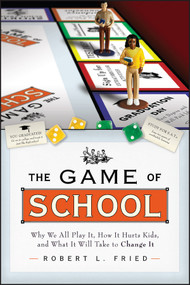 The Game of School: Why We All Play It, How it Hurts Kids, and What It Will Take to Change It by Robert L. Fried, 9781119143598