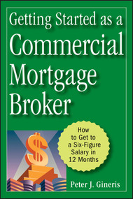 Getting Started as a Commercial Mortgage Broker (How to Get to a Six-Figure Salary in 12 Months) by Peter J. Gineris, 9780470246535