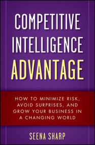 Competitive Intelligence Advantage (How to Minimize Risk, Avoid Surprises, and Grow Your Business in a Changing World) by Seena Sharp, 9780470293171