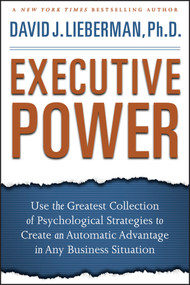 Executive Power (Use the Greatest Collection of Psychological Strategies to Create an Automatic Advantage in Any Business Situation) by David J. Lieberman, 9780470372821