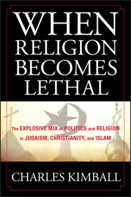 When Religion Becomes Lethal (The Explosive Mix of Politics and Religion in Judaism, Christianity, and Islam) by Charles Kimball, 9780470581902