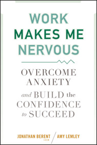 Work Makes Me Nervous (Overcome Anxiety and Build the Confidence to Succeed) by Jonathan Berent, Amy Lemley, 9780470588055